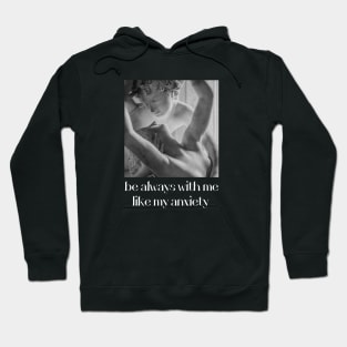 be always with me like my anxiety Hoodie